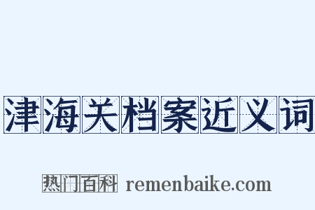 津海关档案近义词是什么意思的图片